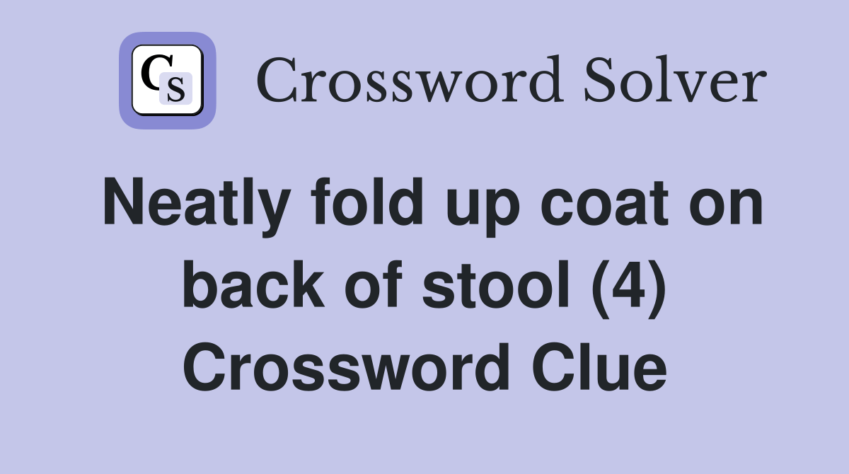 Neatly fold up coat on back of stool (4) Crossword Clue Answers